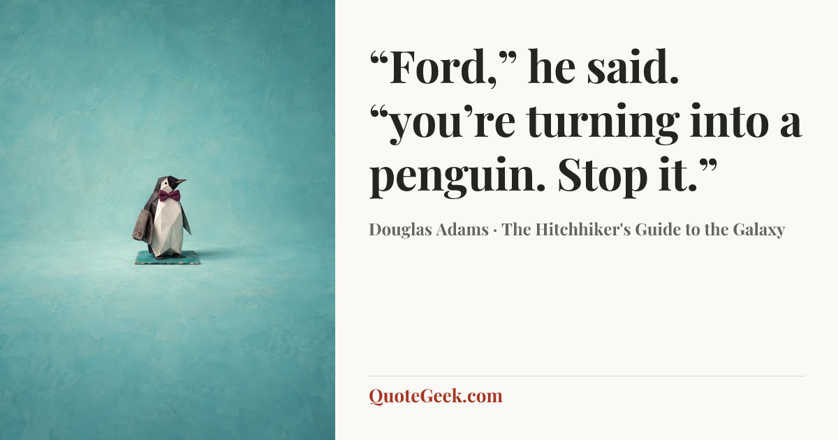 ““Ford,” he said. “you’re turning into a penguin. Stop it.”” — Douglas Adams · The Hitchhiker's Guide to the Galaxy. Illustrated QuoteGeek card.