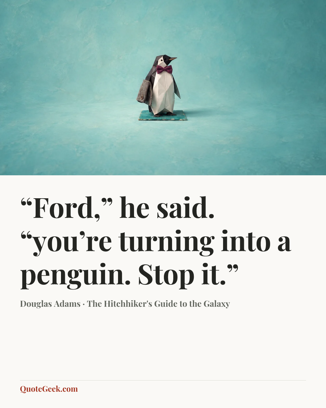 ““Ford,” he said. “you’re turning into a penguin. Stop it.”” — Douglas Adams · The Hitchhiker's Guide to the Galaxy. Illustrated QuoteGeek card.