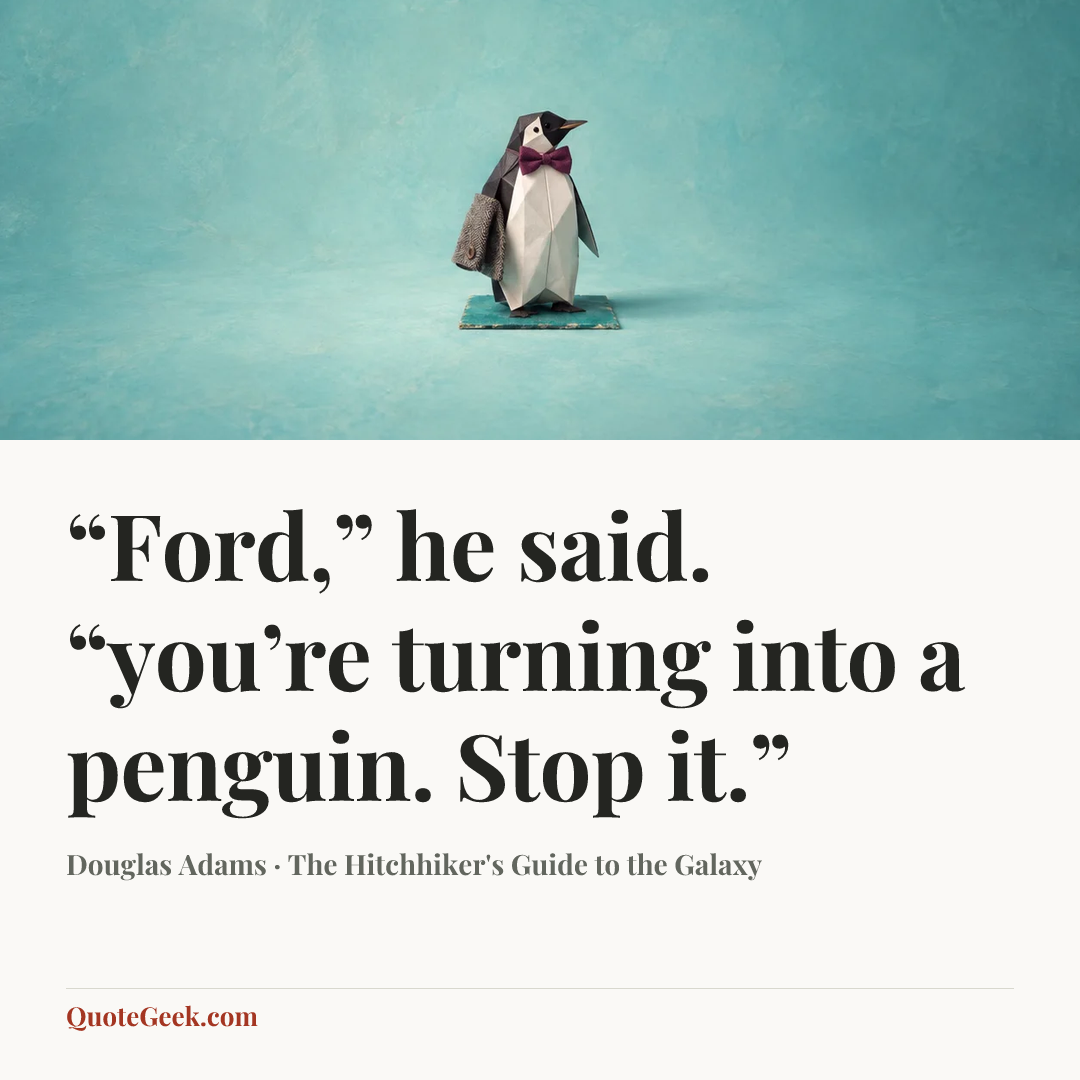 ““Ford,” he said. “you’re turning into a penguin. Stop it.”” — Douglas Adams · The Hitchhiker's Guide to the Galaxy. Illustrated QuoteGeek card.