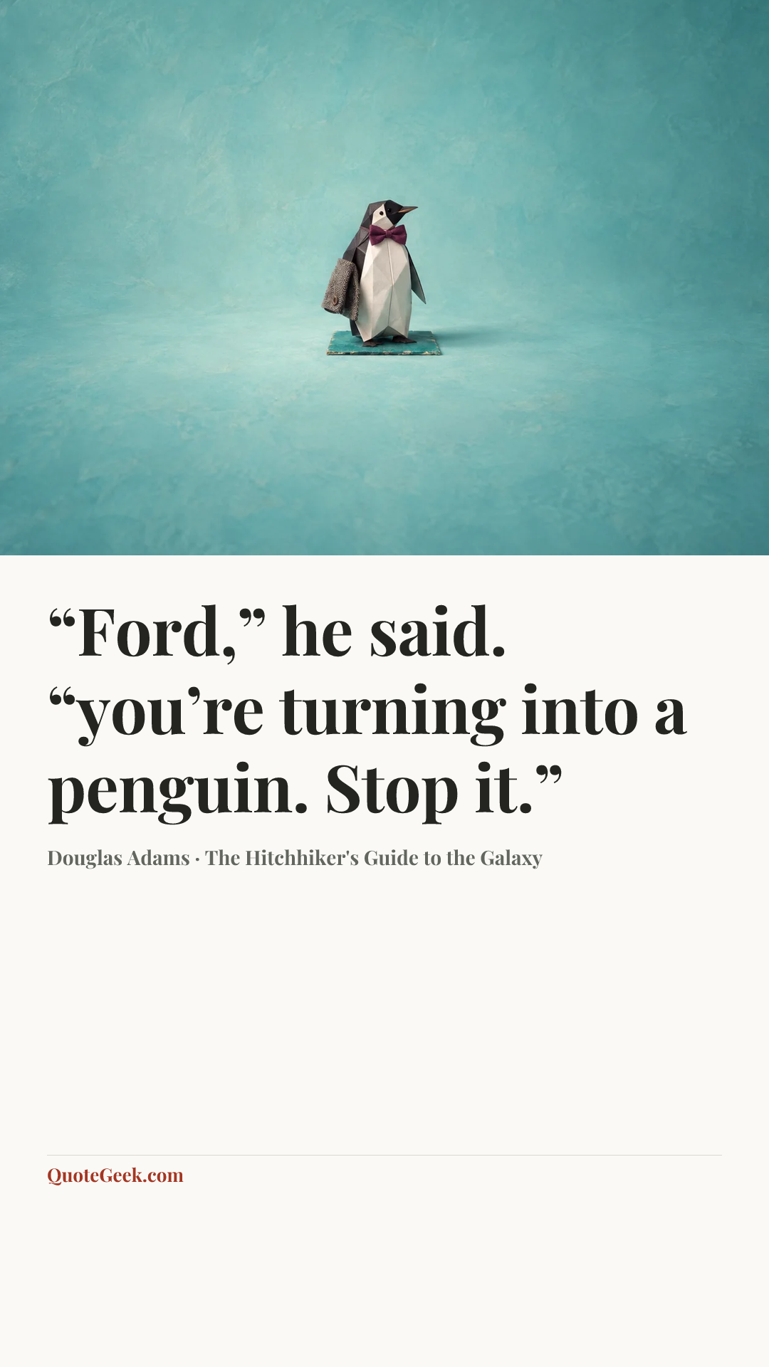 ““Ford,” he said. “you’re turning into a penguin. Stop it.”” — Douglas Adams · The Hitchhiker's Guide to the Galaxy. Illustrated QuoteGeek card.