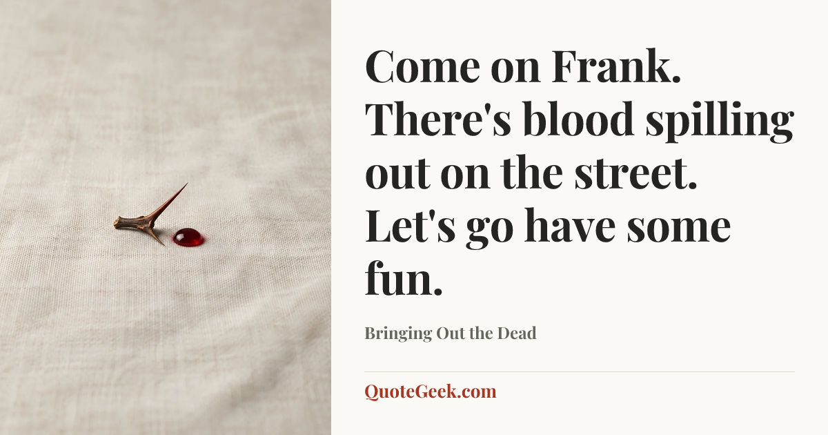 “Come on Frank. There's blood spilling out on the street. Let's go have some fun.” — Bringing Out the Dead. Illustrated QuoteGeek card.
