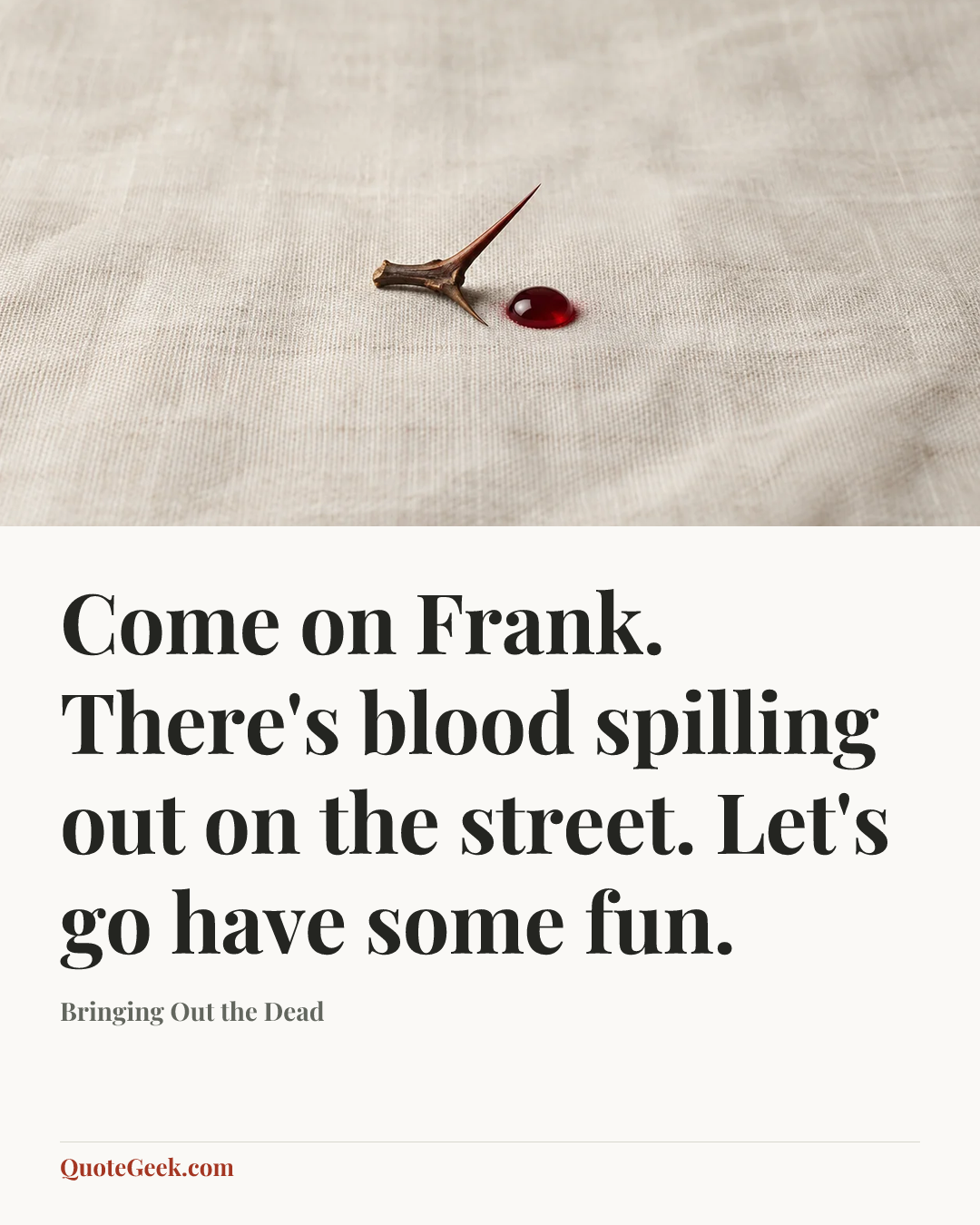 “Come on Frank. There's blood spilling out on the street. Let's go have some fun.” — Bringing Out the Dead. Illustrated QuoteGeek card.