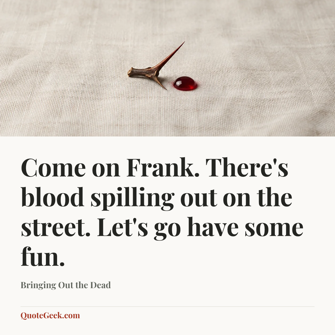 “Come on Frank. There's blood spilling out on the street. Let's go have some fun.” — Bringing Out the Dead. Illustrated QuoteGeek card.