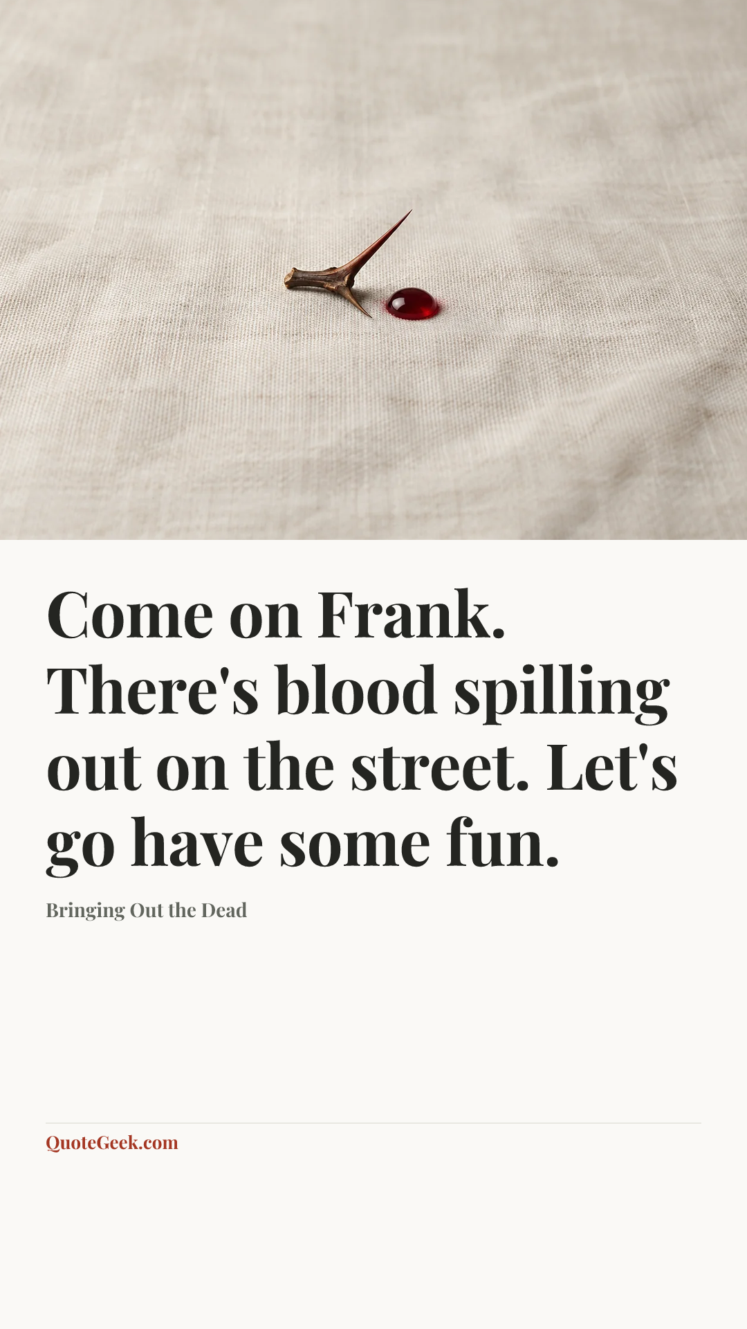 “Come on Frank. There's blood spilling out on the street. Let's go have some fun.” — Bringing Out the Dead. Illustrated QuoteGeek card.