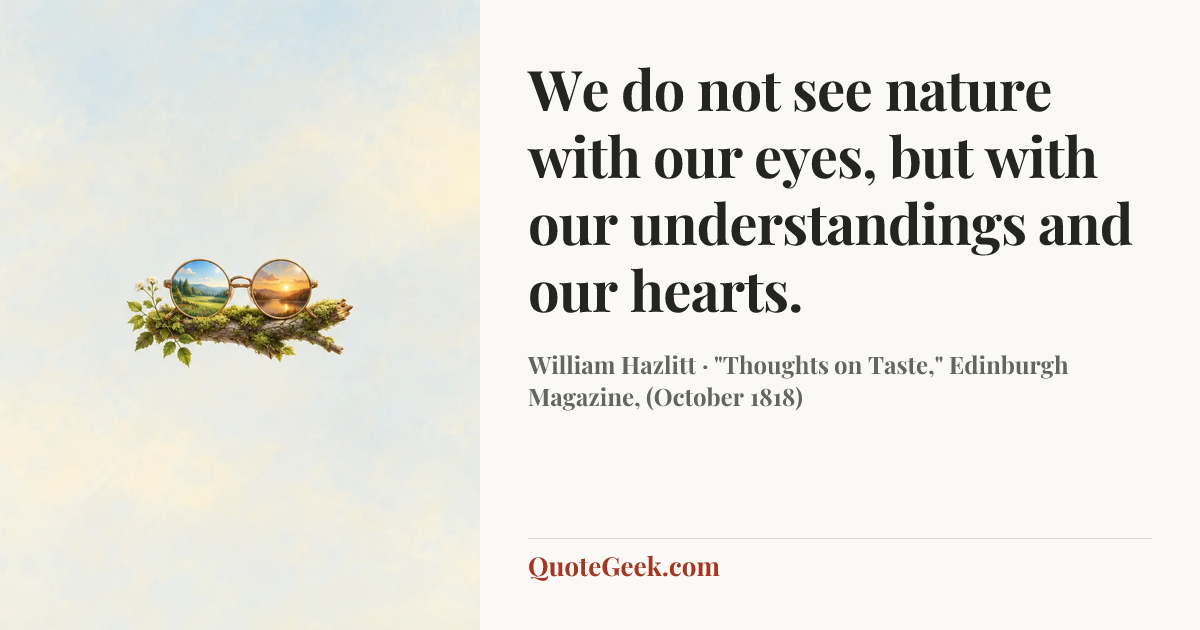 “We do not see nature with our eyes, but with our understandings and our hearts.” — William Hazlitt · "Thoughts on Taste," Edinburgh Magazine, (October 1818). Illustrated QuoteGeek card.