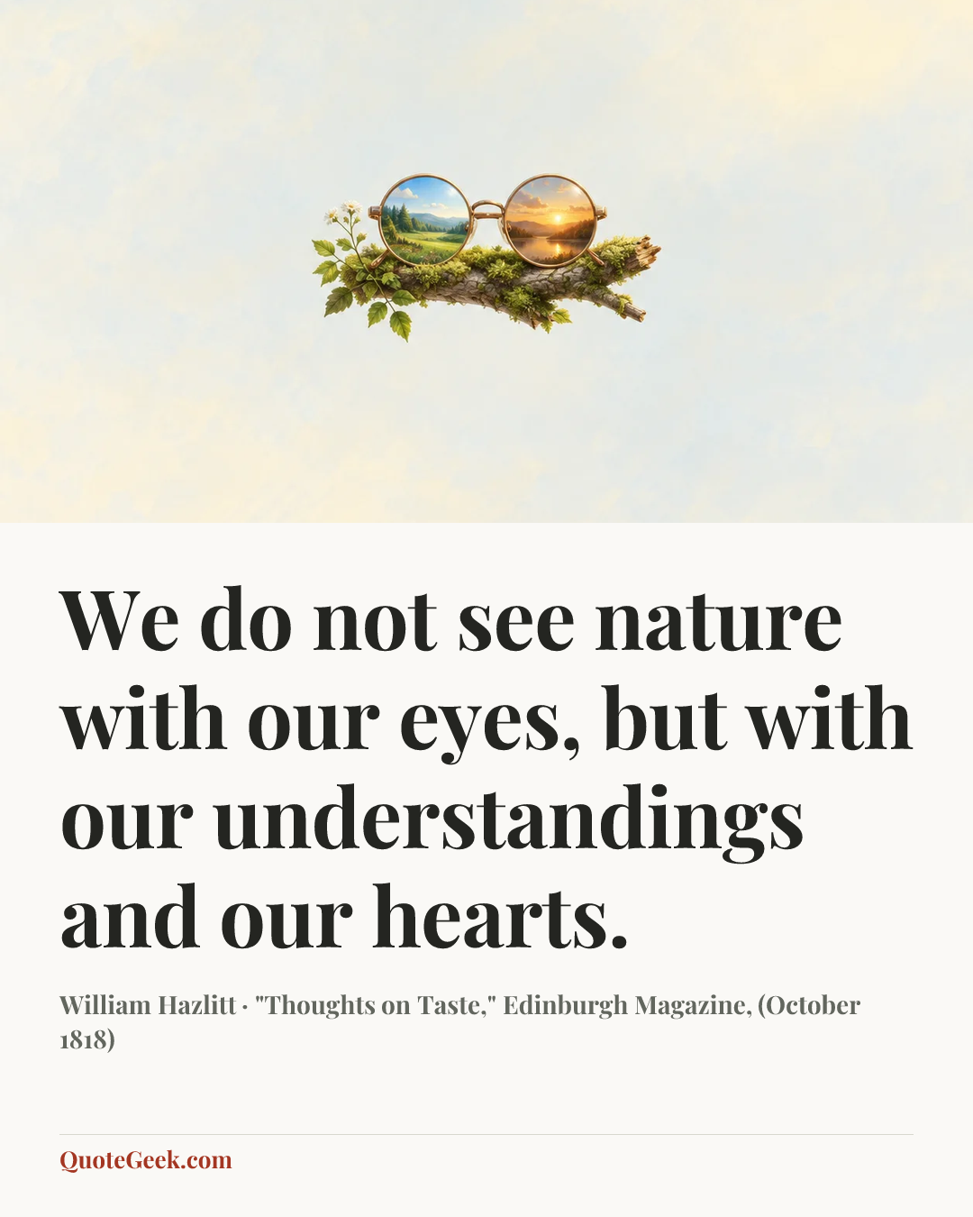 “We do not see nature with our eyes, but with our understandings and our hearts.” — William Hazlitt · "Thoughts on Taste," Edinburgh Magazine, (October 1818). Illustrated QuoteGeek card.