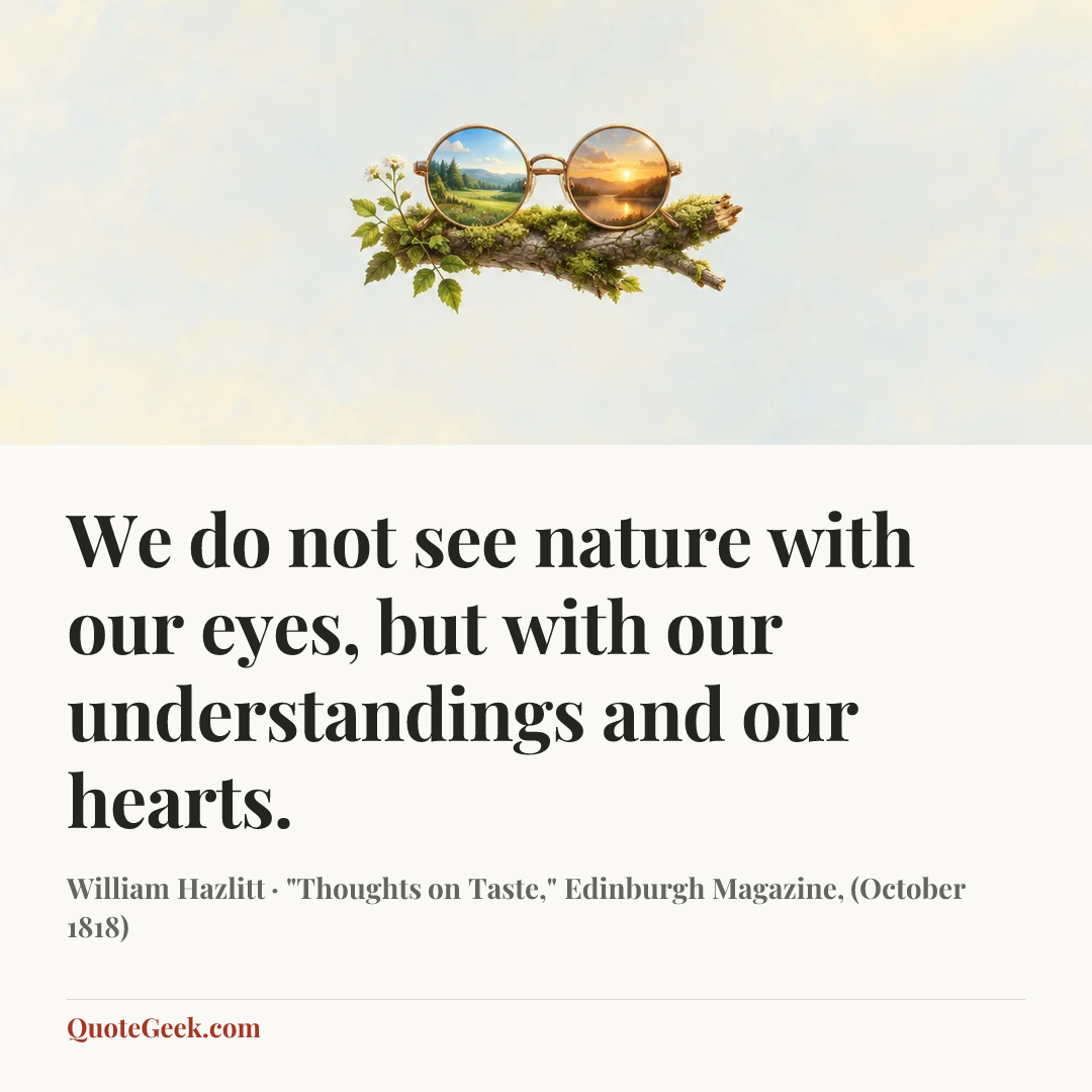 “We do not see nature with our eyes, but with our understandings and our hearts.” — William Hazlitt · "Thoughts on Taste," Edinburgh Magazine, (October 1818). Illustrated QuoteGeek card.