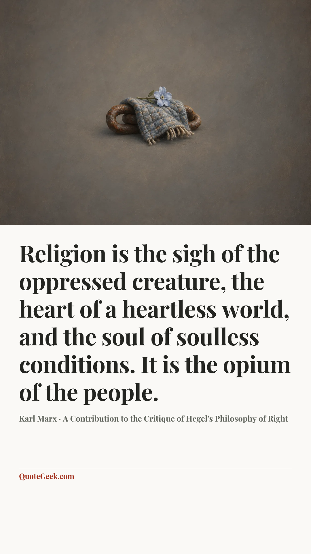 “Religion is the sigh of the oppressed creature, the heart of a heartless world, and the soul of soulless conditions. It is the opium of the people.” — Karl Marx · A Contribution to the Critique of Hegel's Philosophy of Right. Illustrated QuoteGeek card.