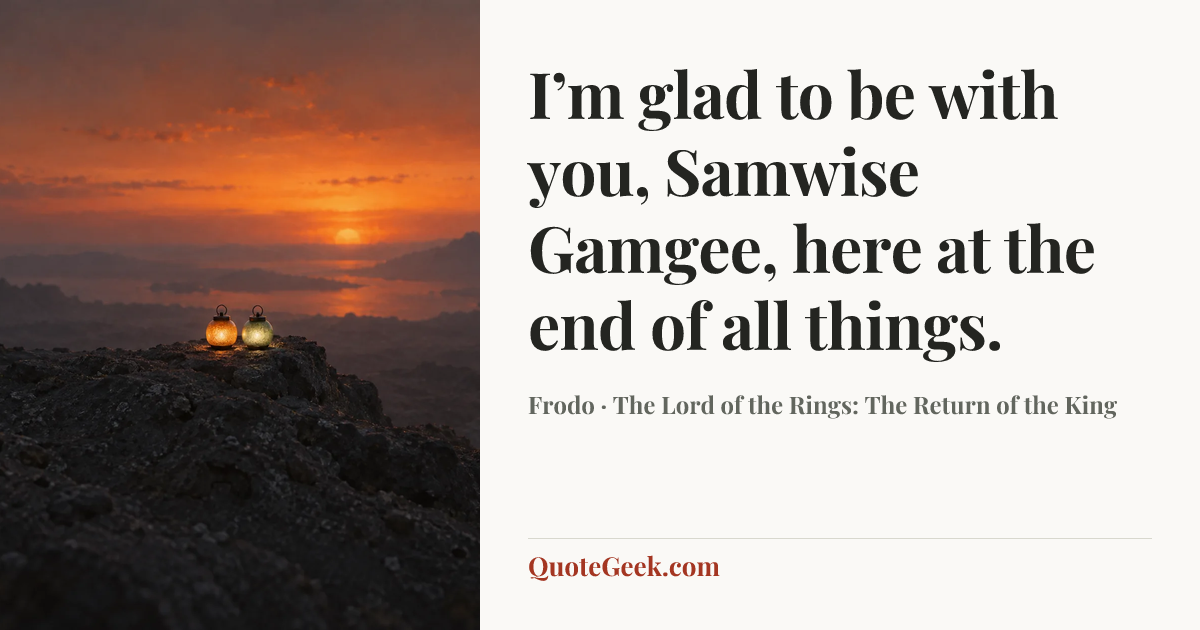 “I’m glad to be with you, Samwise Gamgee, here at the end of all things.” — Frodo · The Lord of the Rings: The Return of the King. Illustrated QuoteGeek card.