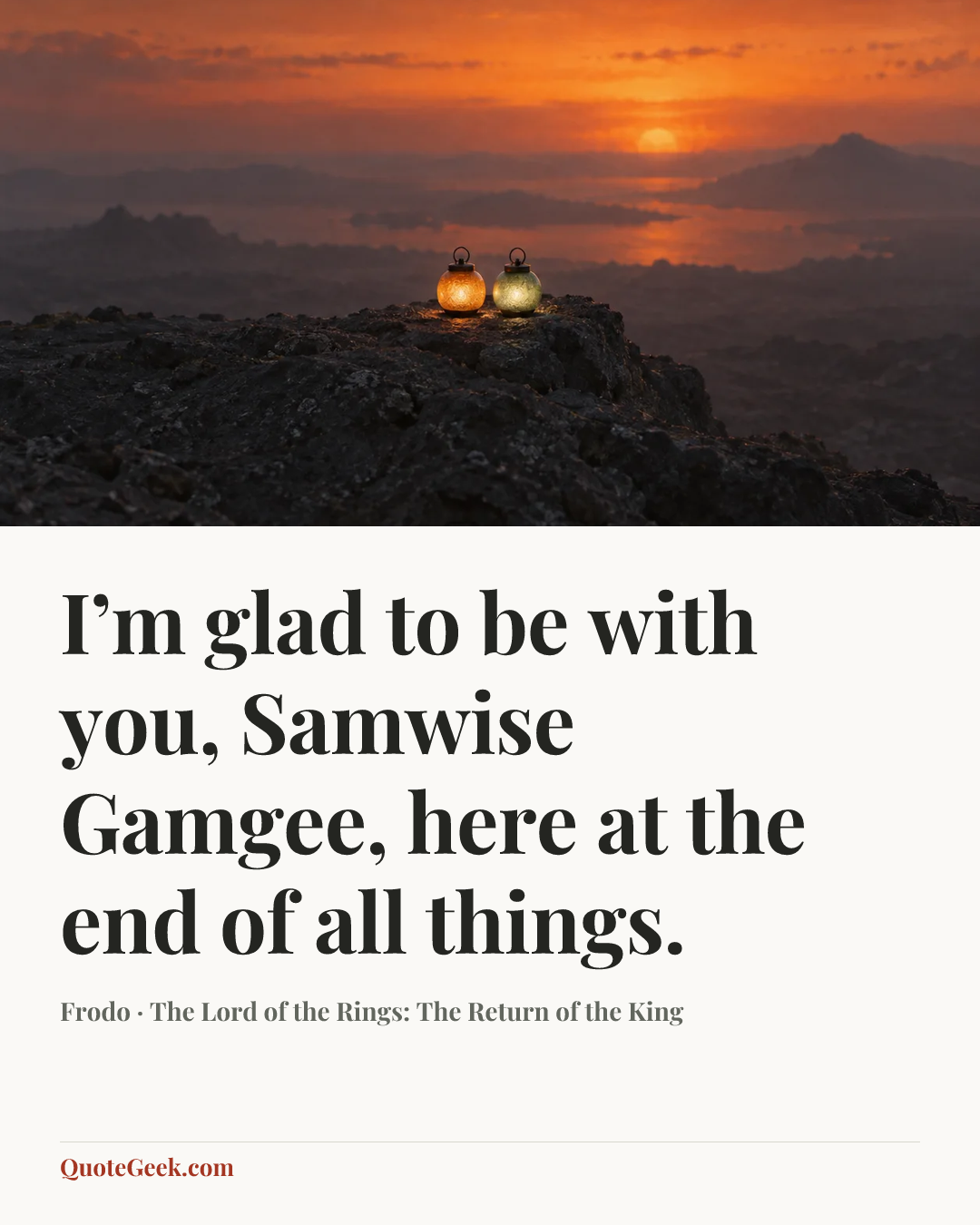 “I’m glad to be with you, Samwise Gamgee, here at the end of all things.” — Frodo · The Lord of the Rings: The Return of the King. Illustrated QuoteGeek card.