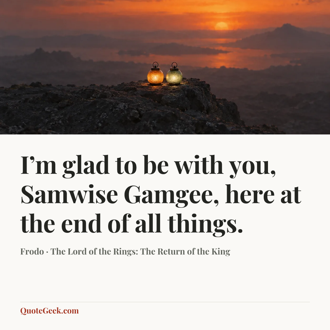 “I’m glad to be with you, Samwise Gamgee, here at the end of all things.” — Frodo · The Lord of the Rings: The Return of the King. Illustrated QuoteGeek card.
