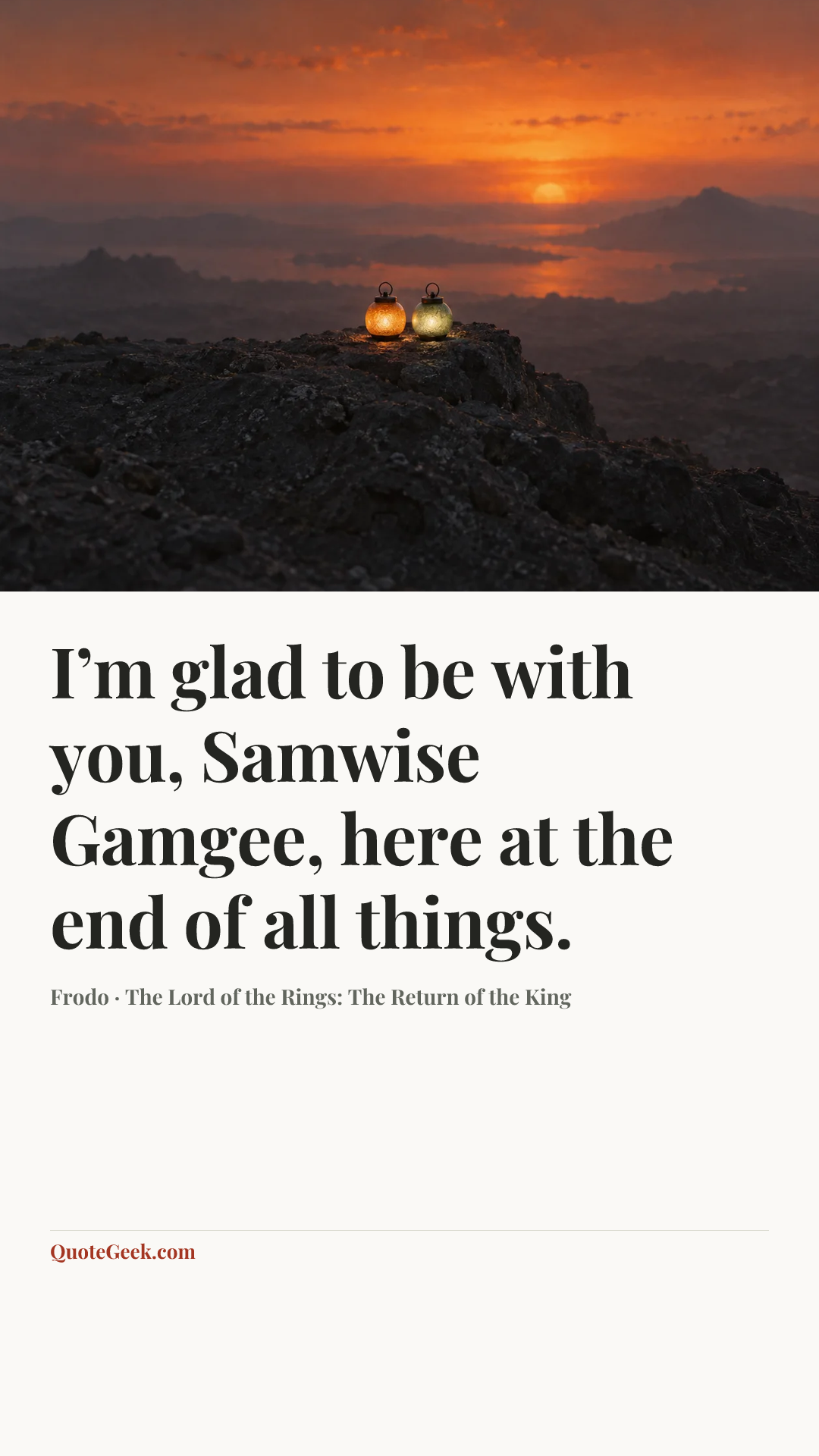 “I’m glad to be with you, Samwise Gamgee, here at the end of all things.” — Frodo · The Lord of the Rings: The Return of the King. Illustrated QuoteGeek card.