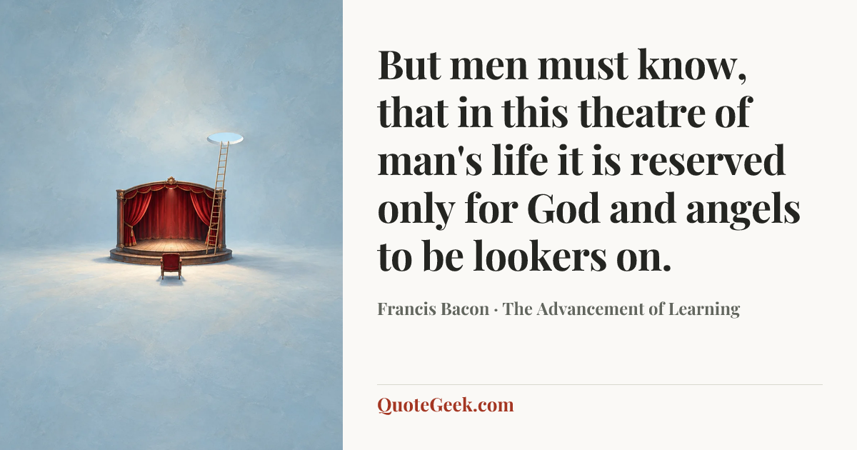 “But men must know, that in this theatre of man's life it is reserved only for God and angels to be lookers on.” — Francis Bacon · The Advancement of Learning. Illustrated QuoteGeek card.