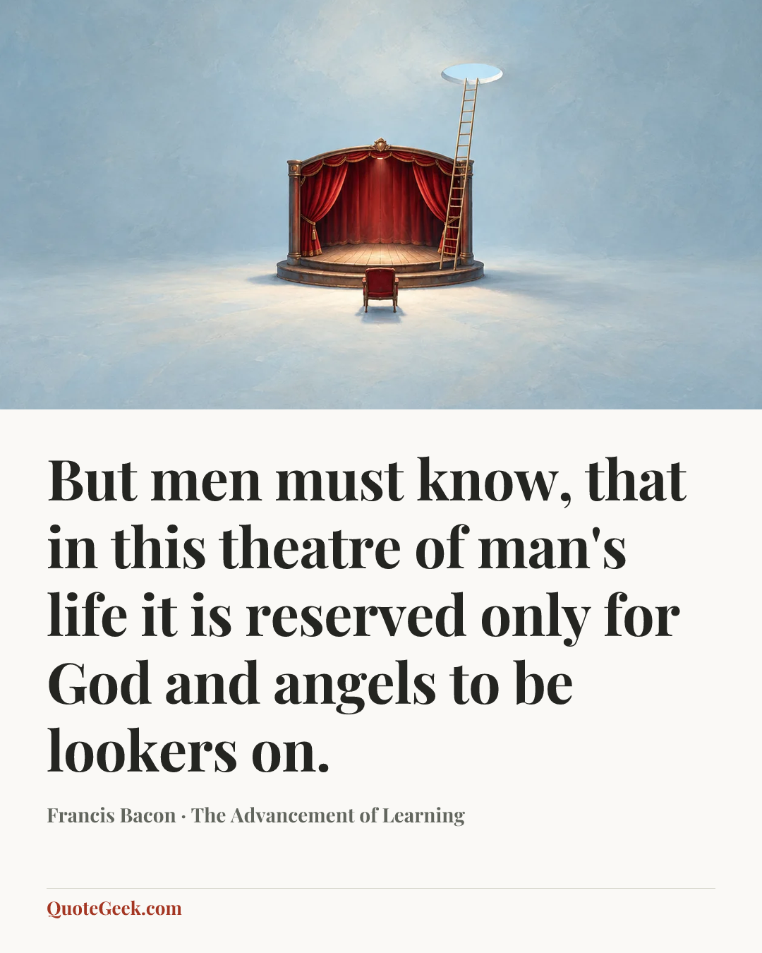 “But men must know, that in this theatre of man's life it is reserved only for God and angels to be lookers on.” — Francis Bacon · The Advancement of Learning. Illustrated QuoteGeek card.