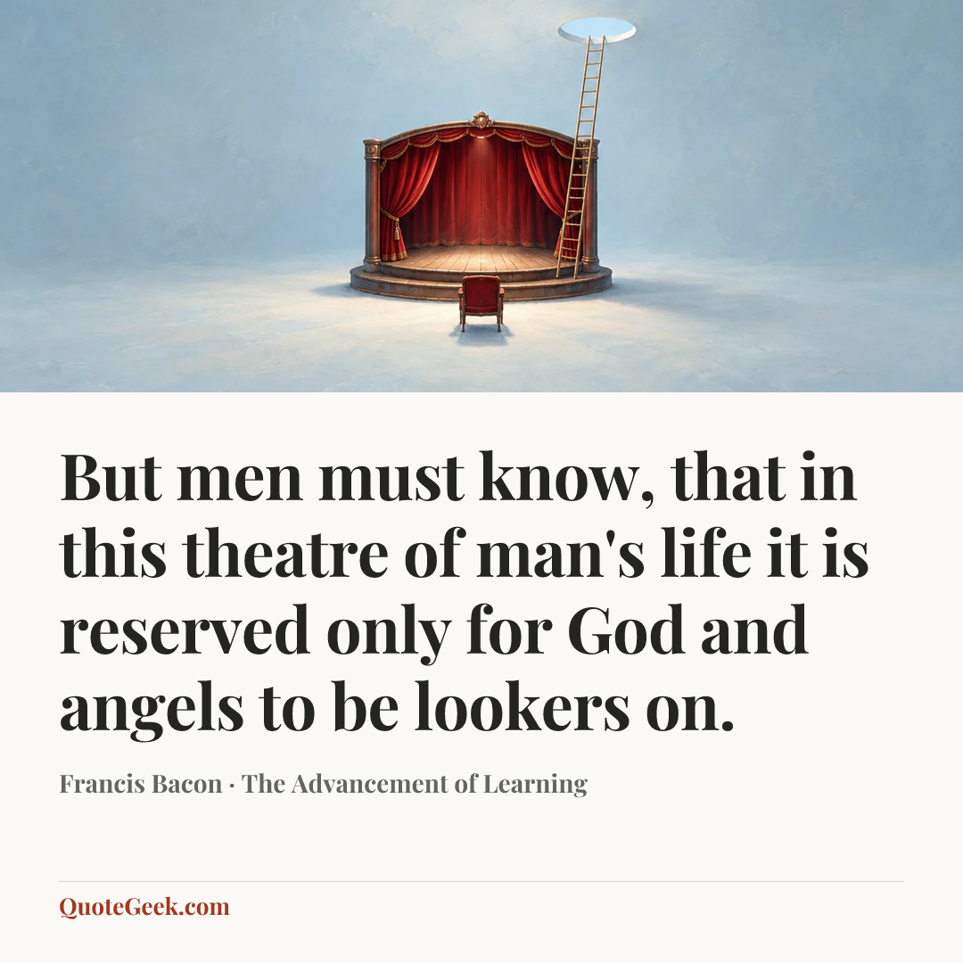 “But men must know, that in this theatre of man's life it is reserved only for God and angels to be lookers on.” — Francis Bacon · The Advancement of Learning. Illustrated QuoteGeek card.