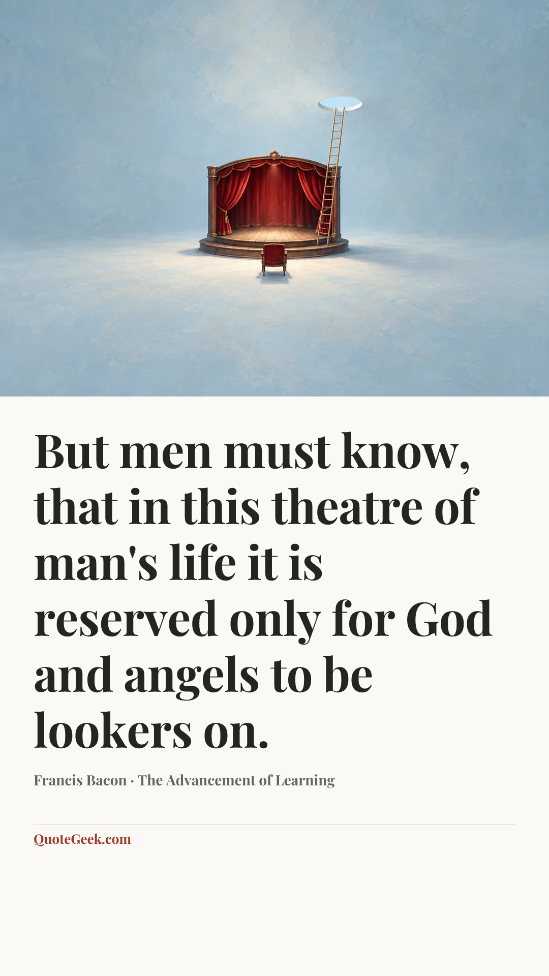“But men must know, that in this theatre of man's life it is reserved only for God and angels to be lookers on.” — Francis Bacon · The Advancement of Learning. Illustrated QuoteGeek card.