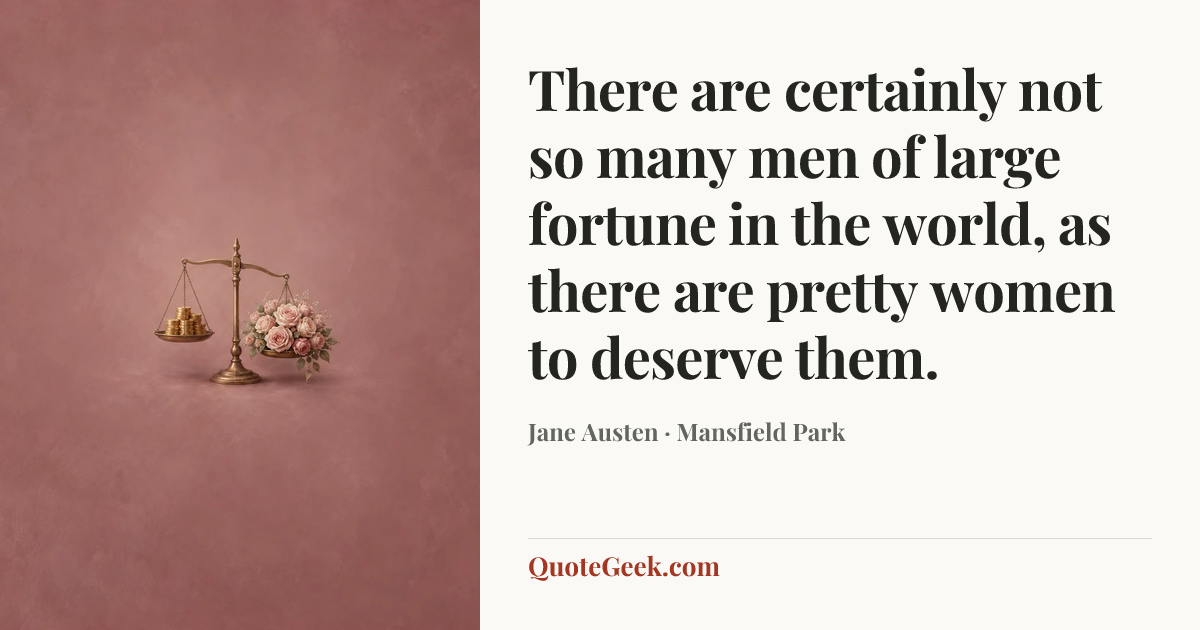 “There are certainly not so many men of large fortune in the world, as there are pretty women to deserve them.” — Jane Austen · Mansfield Park. Illustrated QuoteGeek card.