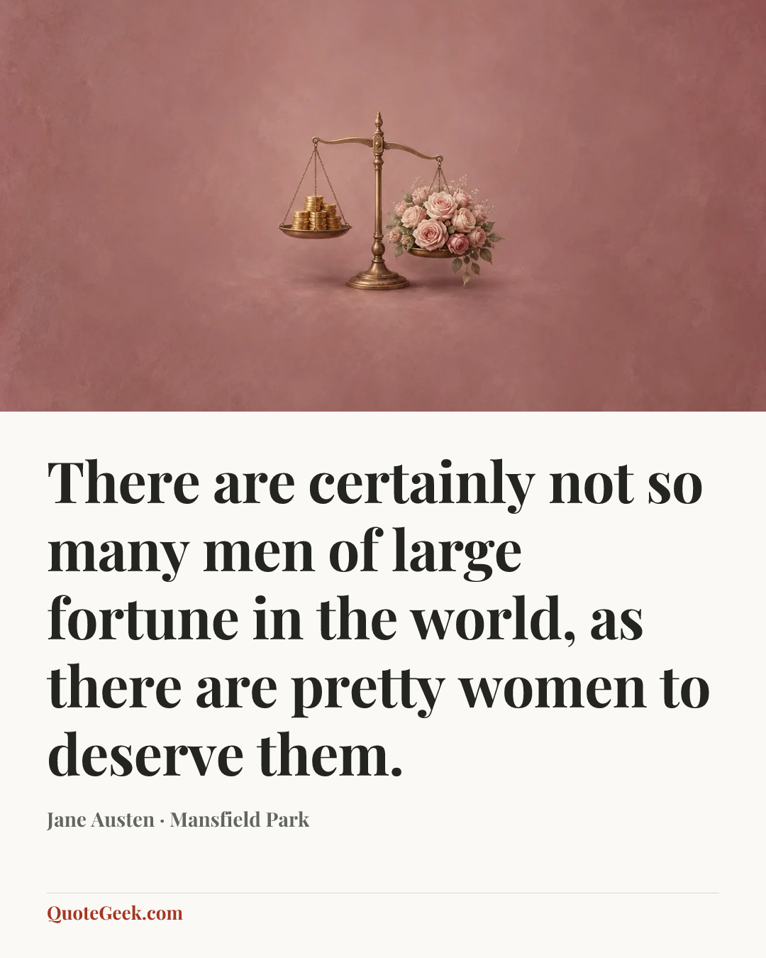 “There are certainly not so many men of large fortune in the world, as there are pretty women to deserve them.” — Jane Austen · Mansfield Park. Illustrated QuoteGeek card.