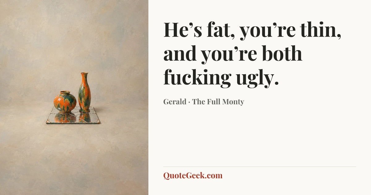 “He’s fat, you’re thin, and you’re both fucking ugly.” — Gerald · The Full Monty. Illustrated QuoteGeek card.