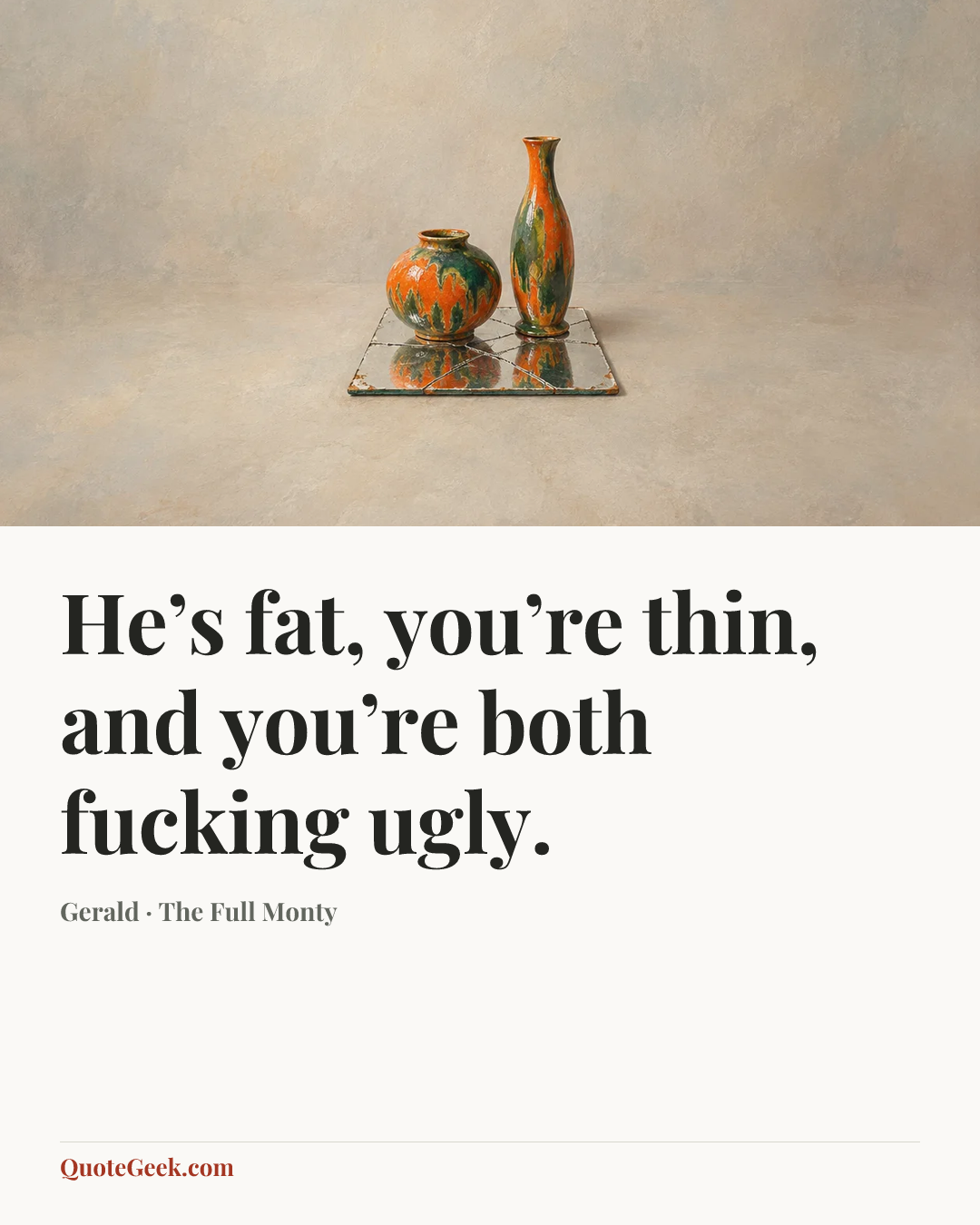 “He’s fat, you’re thin, and you’re both fucking ugly.” — Gerald · The Full Monty. Illustrated QuoteGeek card.