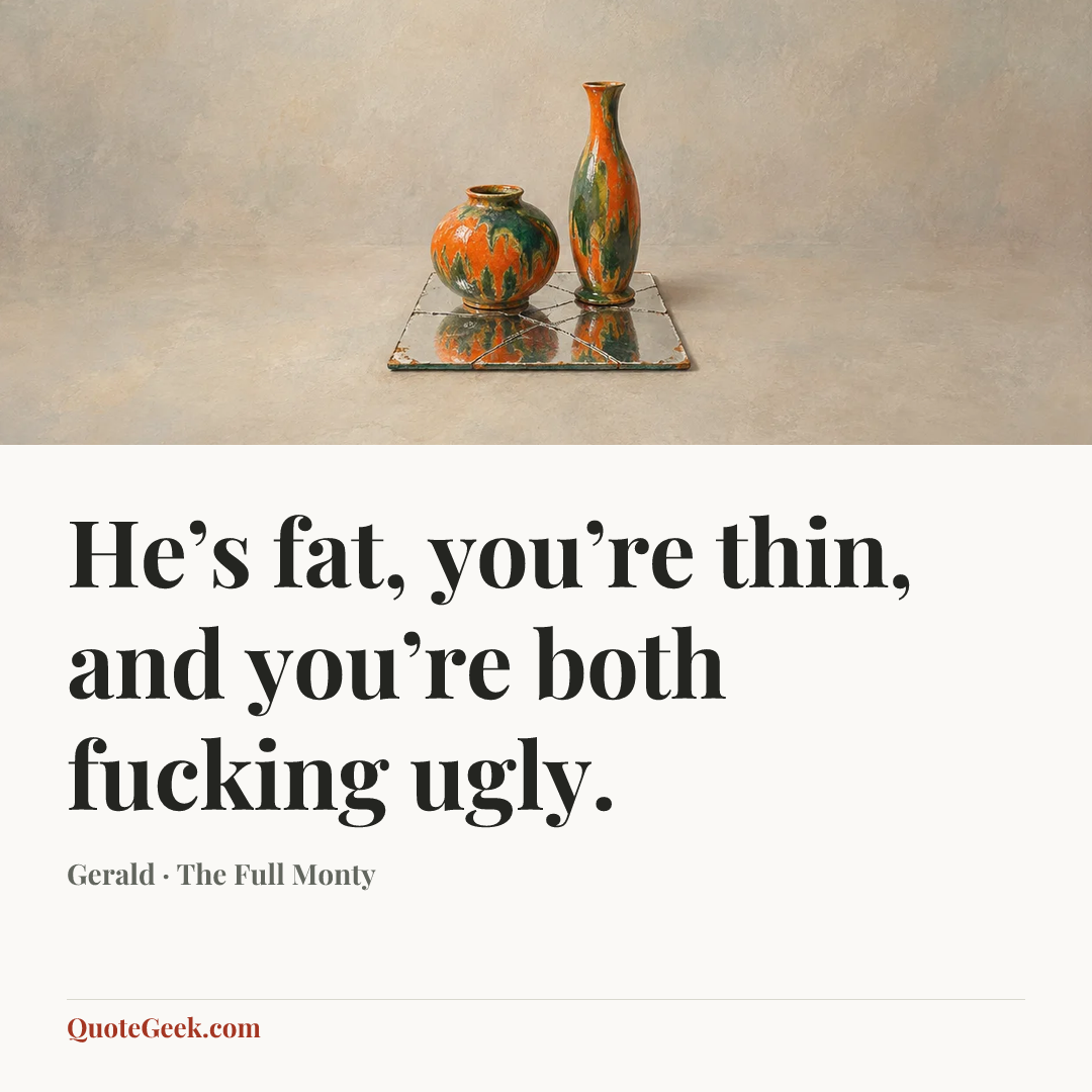 “He’s fat, you’re thin, and you’re both fucking ugly.” — Gerald · The Full Monty. Illustrated QuoteGeek card.