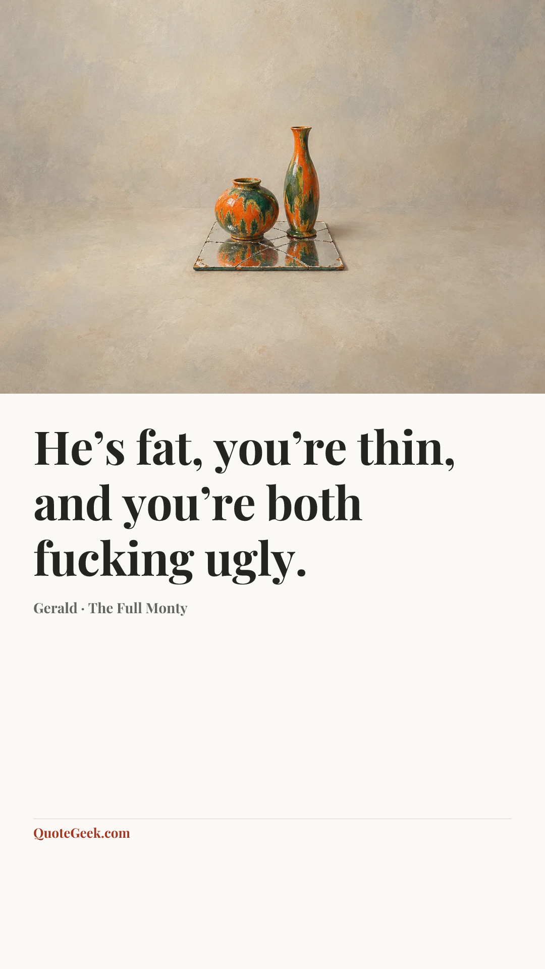 “He’s fat, you’re thin, and you’re both fucking ugly.” — Gerald · The Full Monty. Illustrated QuoteGeek card.