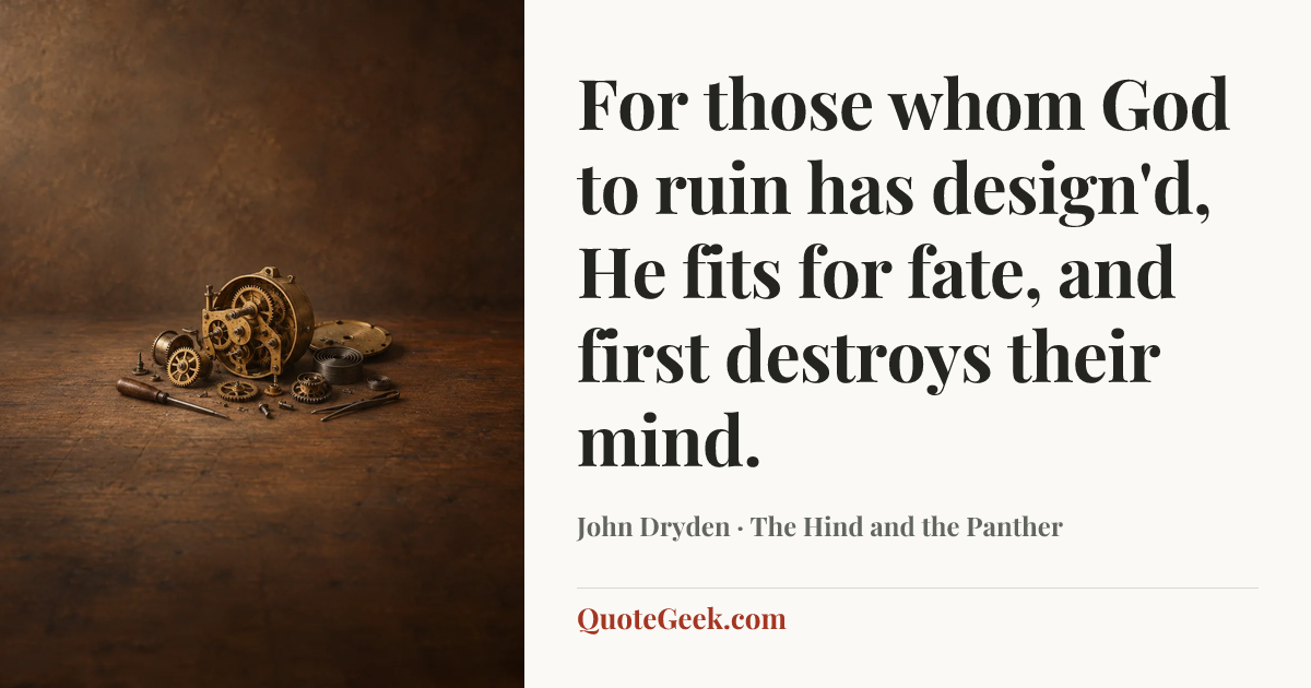 “For those whom God to ruin has design'd,
He fits for fate, and first destroys their mind.” — John Dryden · The Hind and the Panther. Illustrated QuoteGeek card.