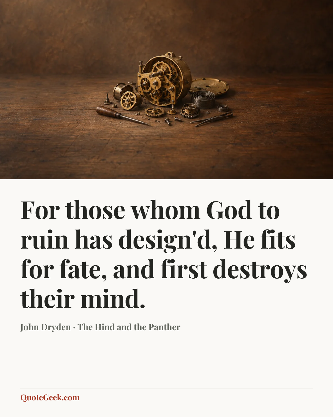 “For those whom God to ruin has design'd,
He fits for fate, and first destroys their mind.” — John Dryden · The Hind and the Panther. Illustrated QuoteGeek card.