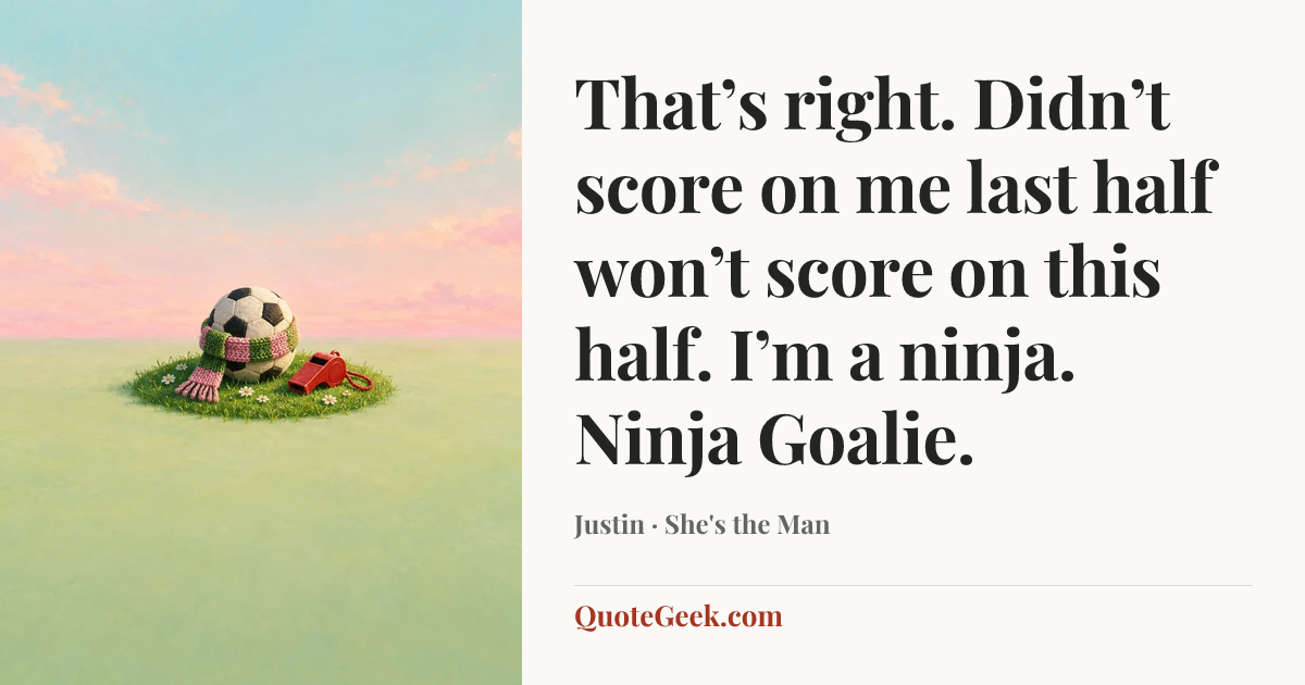 “That’s right. Didn’t score on me last half won’t score on this half. I’m a ninja. Ninja Goalie.” — Justin · She's the Man. Illustrated QuoteGeek card.