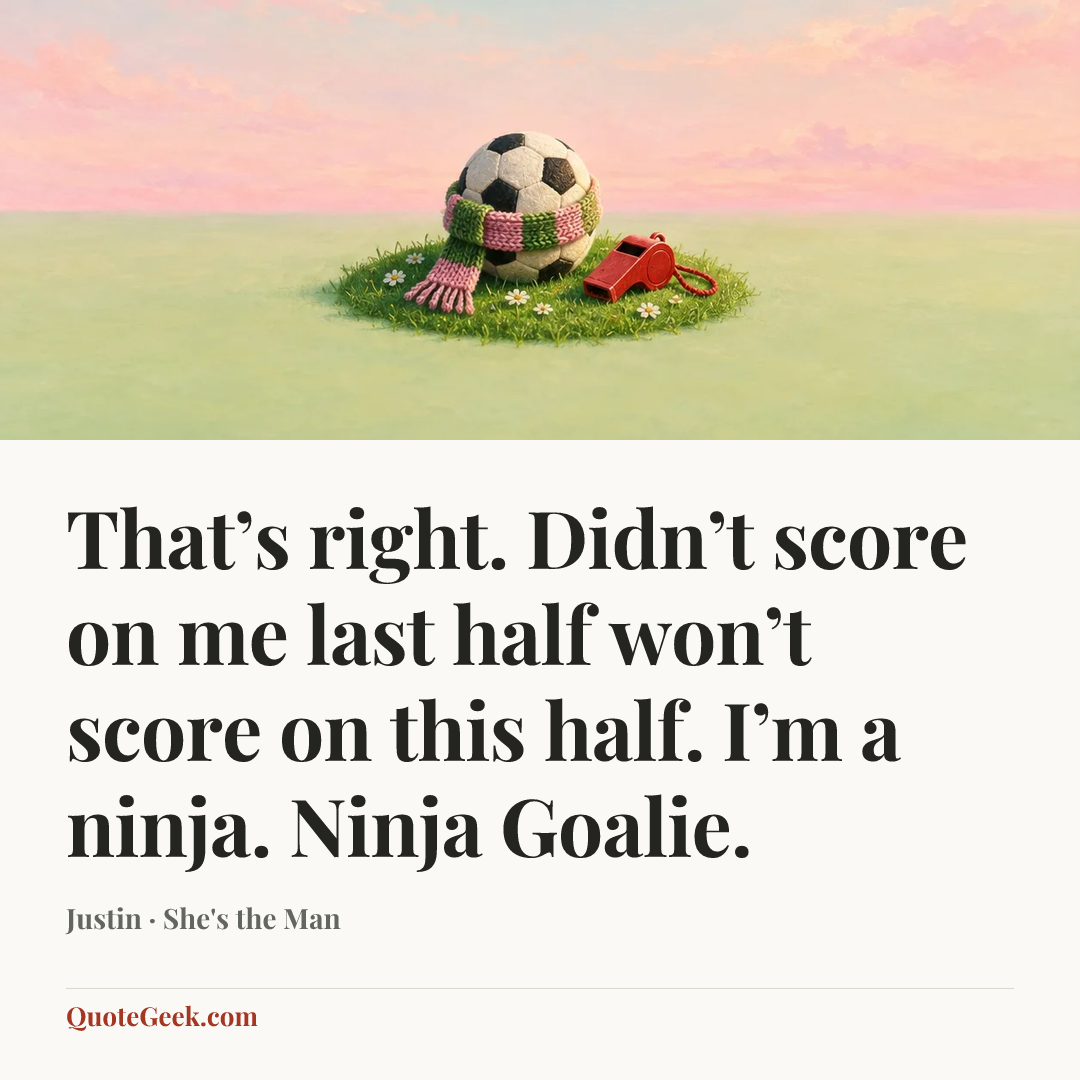 “That’s right. Didn’t score on me last half won’t score on this half. I’m a ninja. Ninja Goalie.” — Justin · She's the Man. Illustrated QuoteGeek card.
