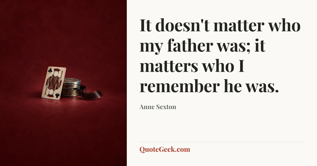 “It doesn't matter who my father was; it matters who I remember he was.” — Anne Sexton. Illustrated QuoteGeek card.