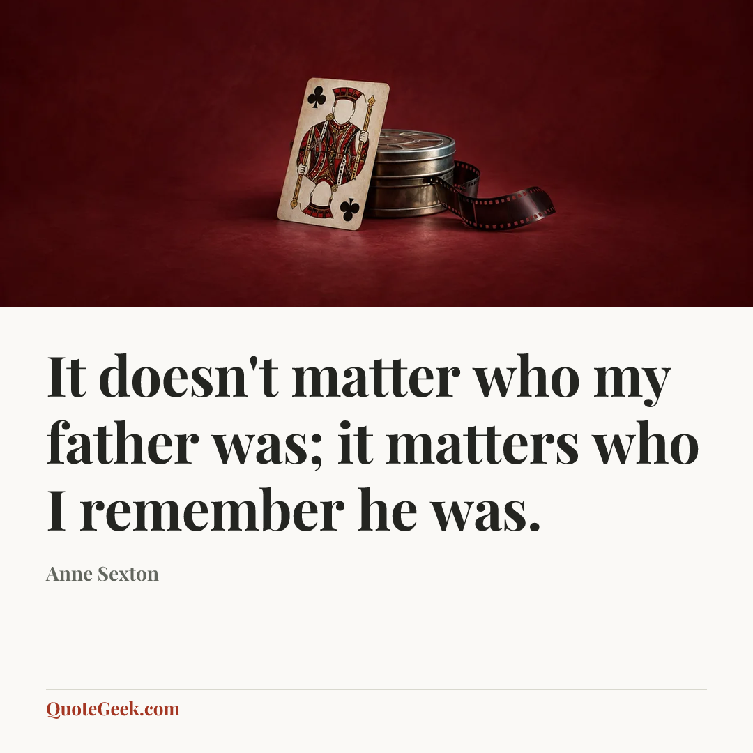 “It doesn't matter who my father was; it matters who I remember he was.” — Anne Sexton. Illustrated QuoteGeek card.