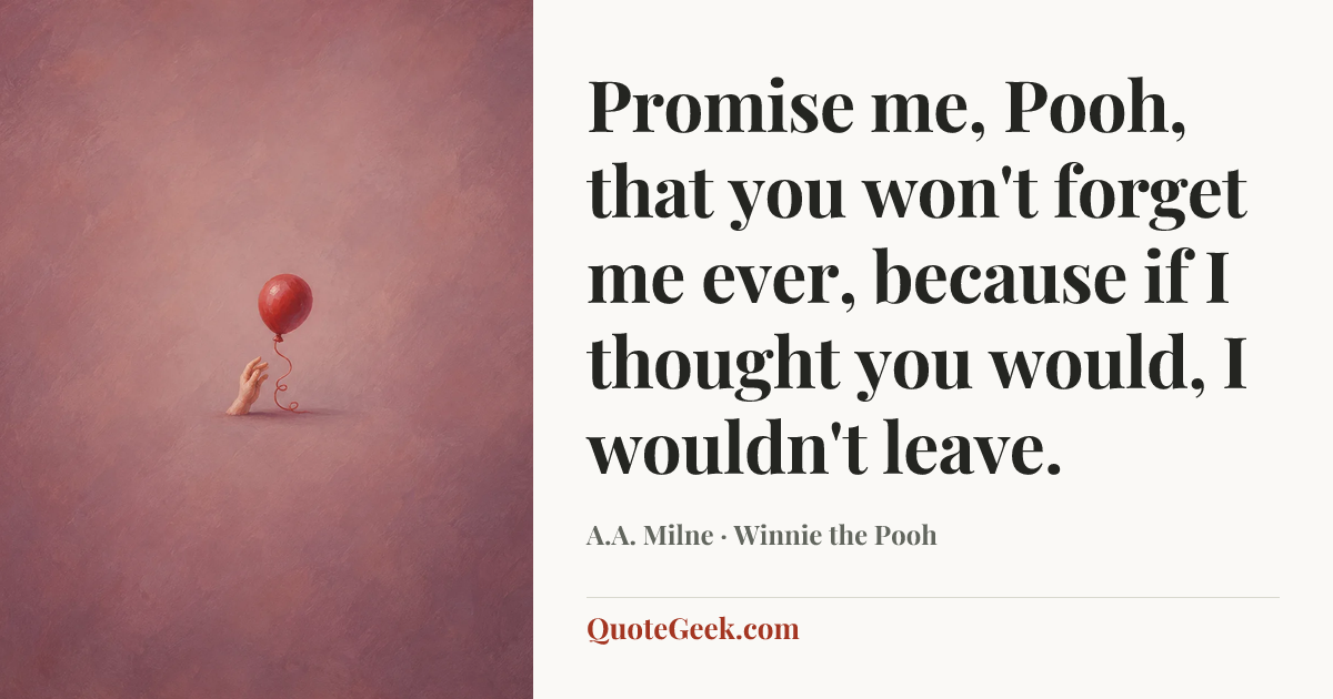 “Promise me, Pooh, that you won't forget me ever, because if I thought you would, I wouldn't leave.” — A.A. Milne · Winnie the Pooh. Illustrated QuoteGeek card.