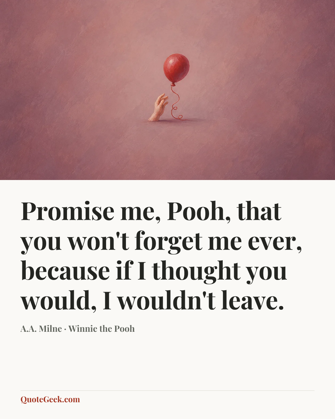 “Promise me, Pooh, that you won't forget me ever, because if I thought you would, I wouldn't leave.” — A.A. Milne · Winnie the Pooh. Illustrated QuoteGeek card.