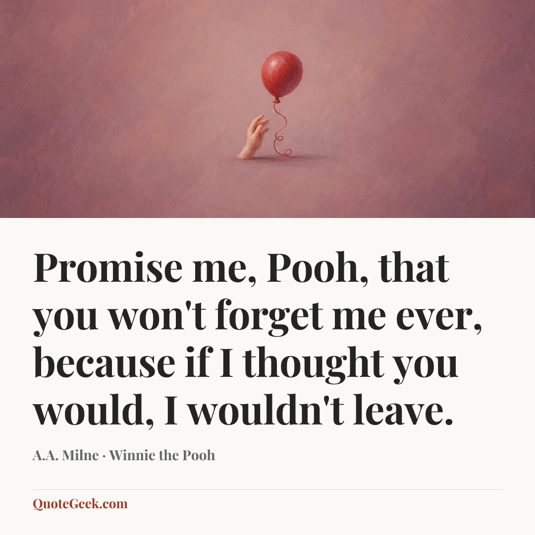 “Promise me, Pooh, that you won't forget me ever, because if I thought you would, I wouldn't leave.” — A.A. Milne · Winnie the Pooh. Illustrated QuoteGeek card.