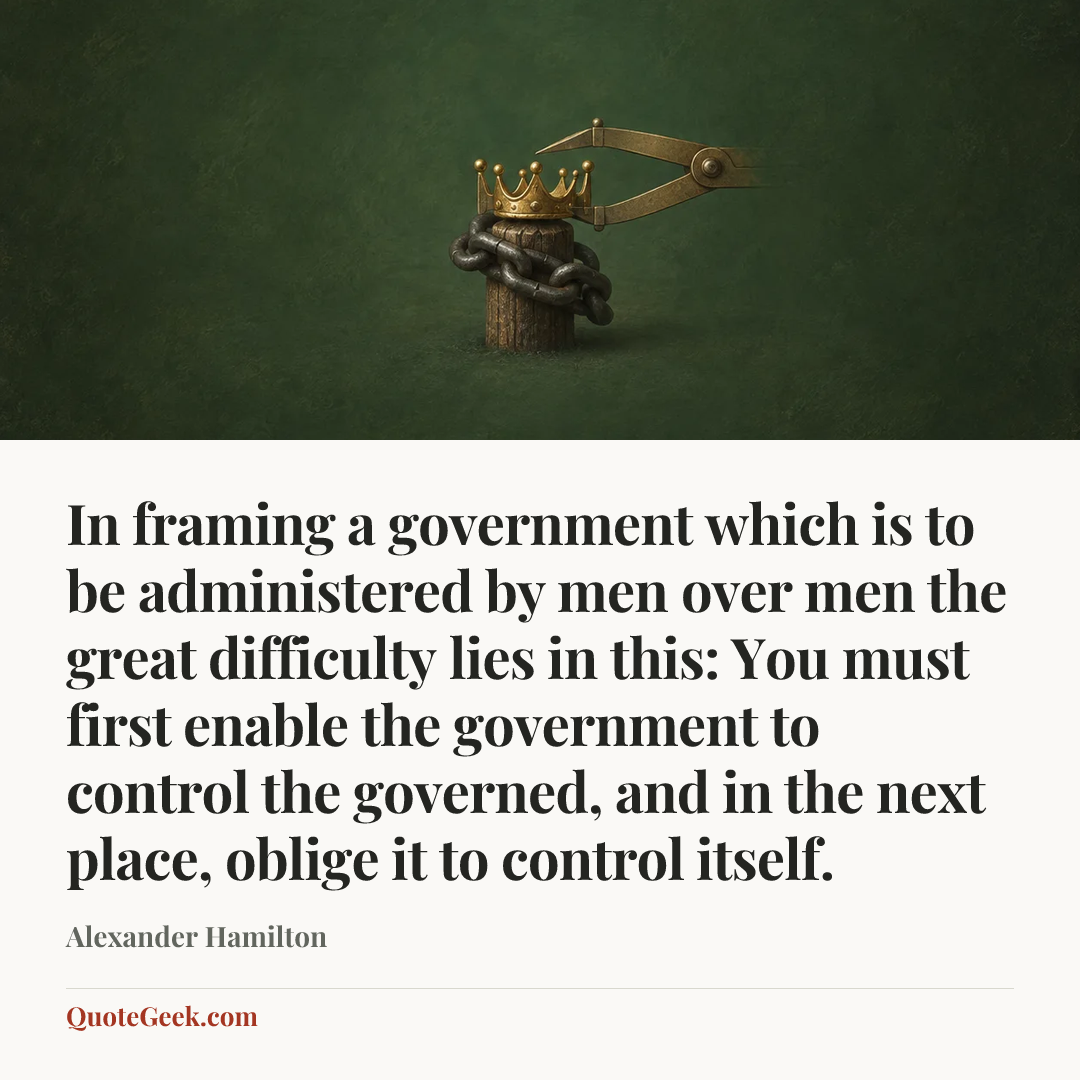 “In framing a government which is to be administered by men over men the great difficulty lies in this: You must first enable the government to control the governed, and in the next place, oblige it to control itself.” — Alexander Hamilton. Illustrated QuoteGeek card.