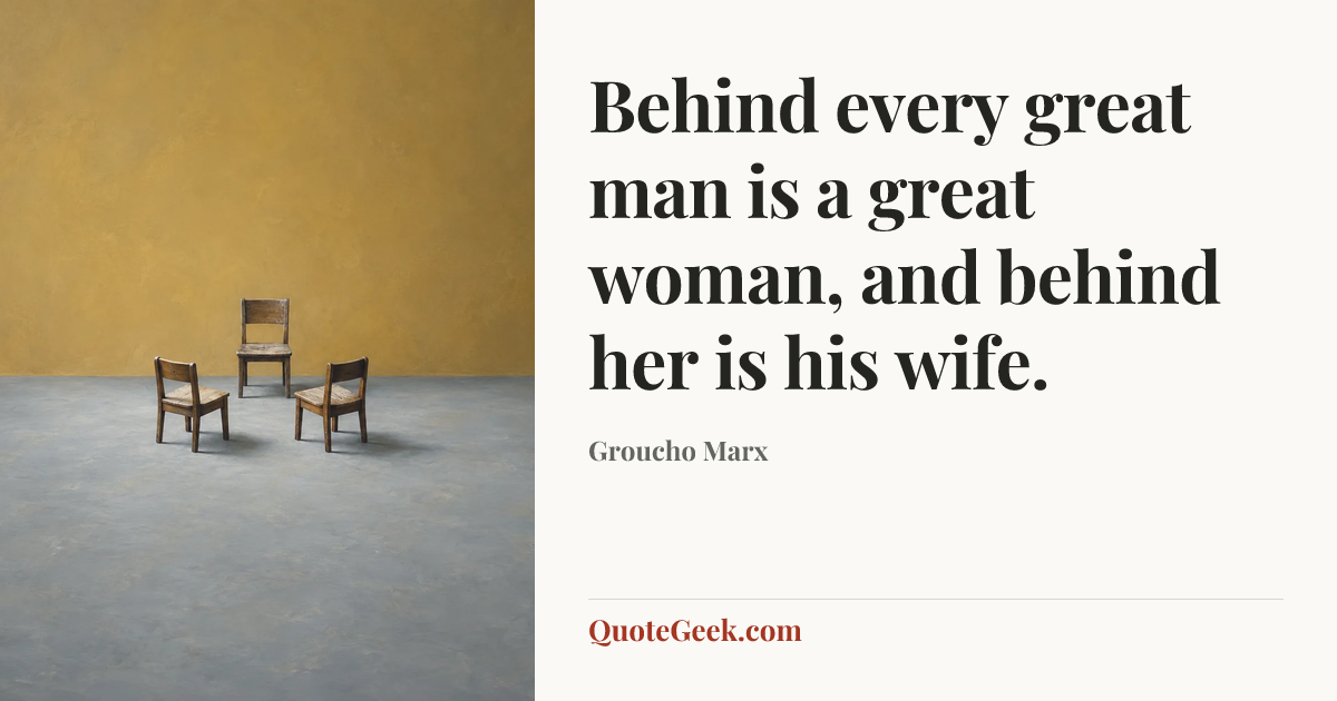 “Behind every great man is a great woman, and behind her is his wife.” — Groucho Marx. Illustrated QuoteGeek card.