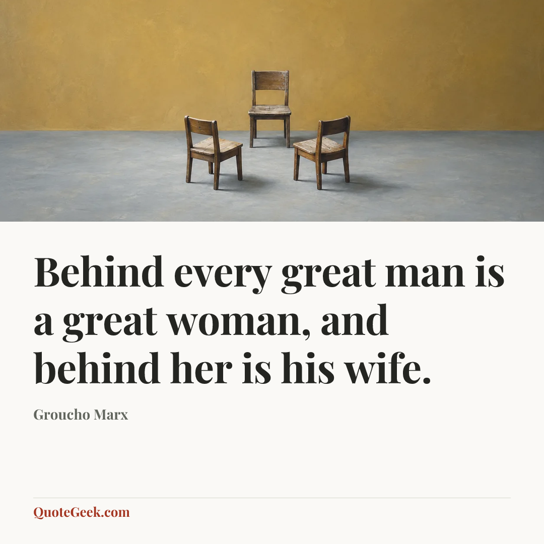“Behind every great man is a great woman, and behind her is his wife.” — Groucho Marx. Illustrated QuoteGeek card.