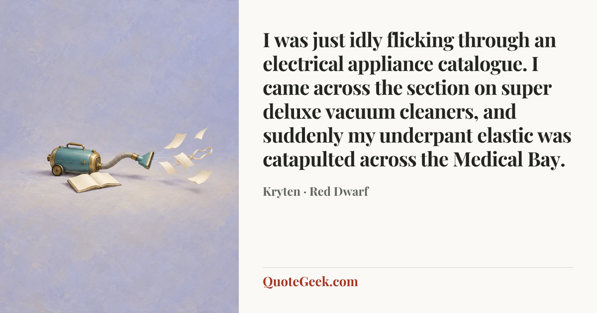 “I was just idly flicking through an electrical appliance catalogue. I came across the section on super deluxe vacuum cleaners, and suddenly my underpant elastic was catapulted across the Medical Bay.” — Kryten · Red Dwarf. Illustrated QuoteGeek card.