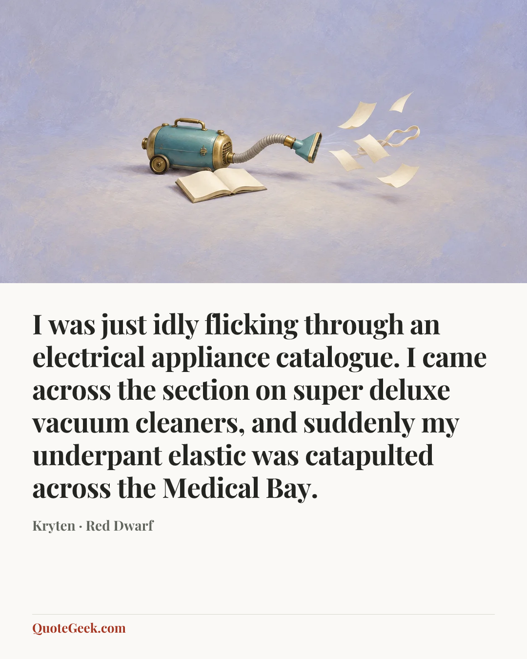 “I was just idly flicking through an electrical appliance catalogue. I came across the section on super deluxe vacuum cleaners, and suddenly my underpant elastic was catapulted across the Medical Bay.” — Kryten · Red Dwarf. Illustrated QuoteGeek card.