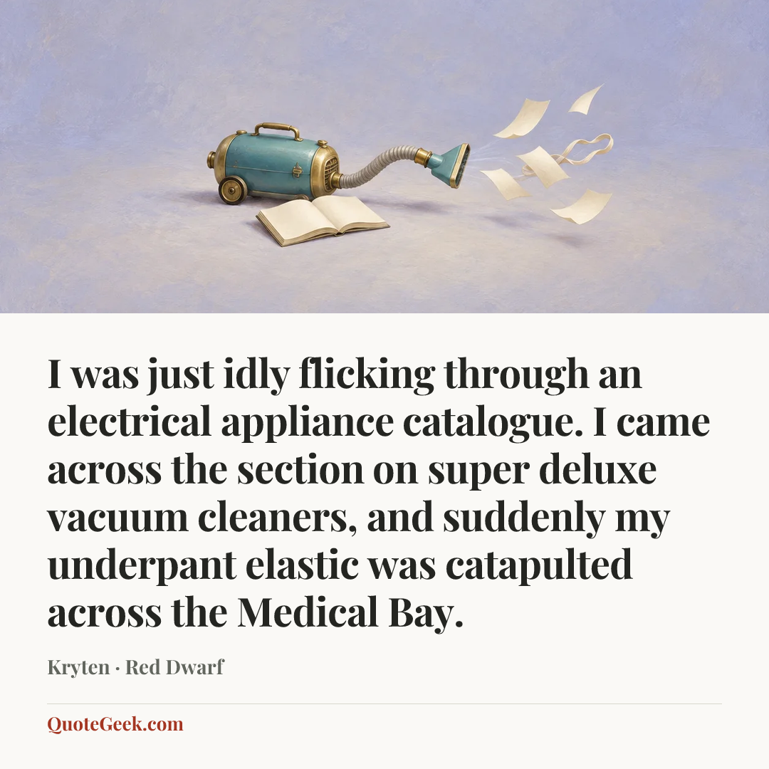 “I was just idly flicking through an electrical appliance catalogue. I came across the section on super deluxe vacuum cleaners, and suddenly my underpant elastic was catapulted across the Medical Bay.” — Kryten · Red Dwarf. Illustrated QuoteGeek card.