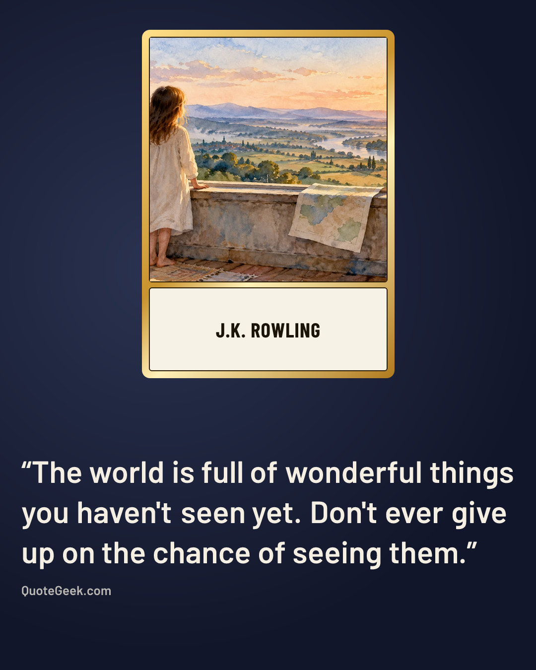 “The world is full of wonderful things you haven't seen yet. Don't ever give up on the chance of seeing them.” — J.K. Rowling. Illustrated QuoteGeek card.
