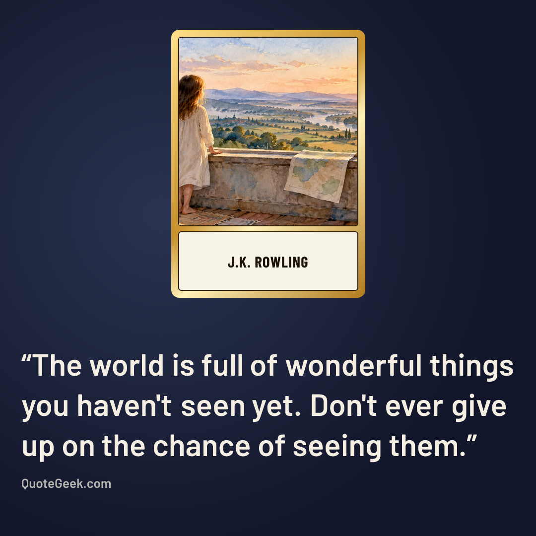 “The world is full of wonderful things you haven't seen yet. Don't ever give up on the chance of seeing them.” — J.K. Rowling. Illustrated QuoteGeek card.