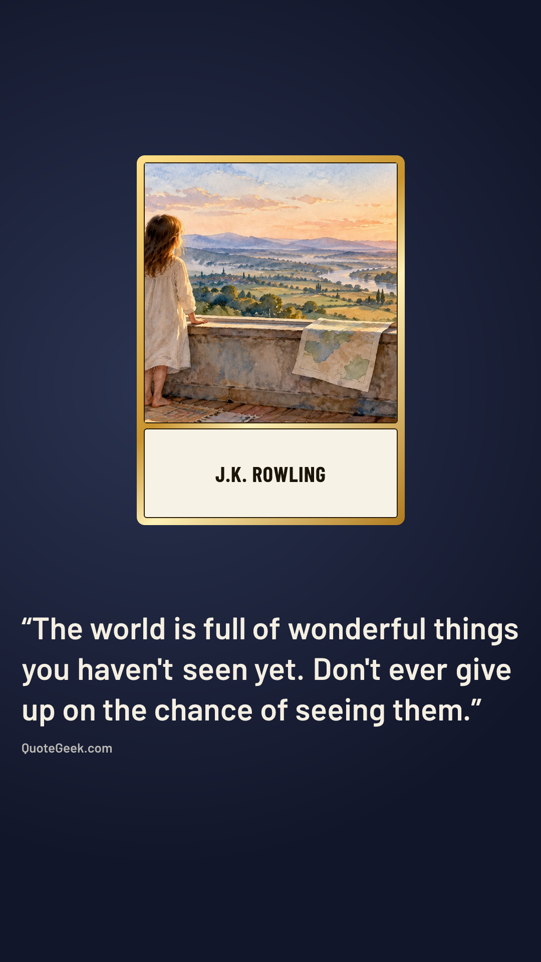 “The world is full of wonderful things you haven't seen yet. Don't ever give up on the chance of seeing them.” — J.K. Rowling. Illustrated QuoteGeek card.