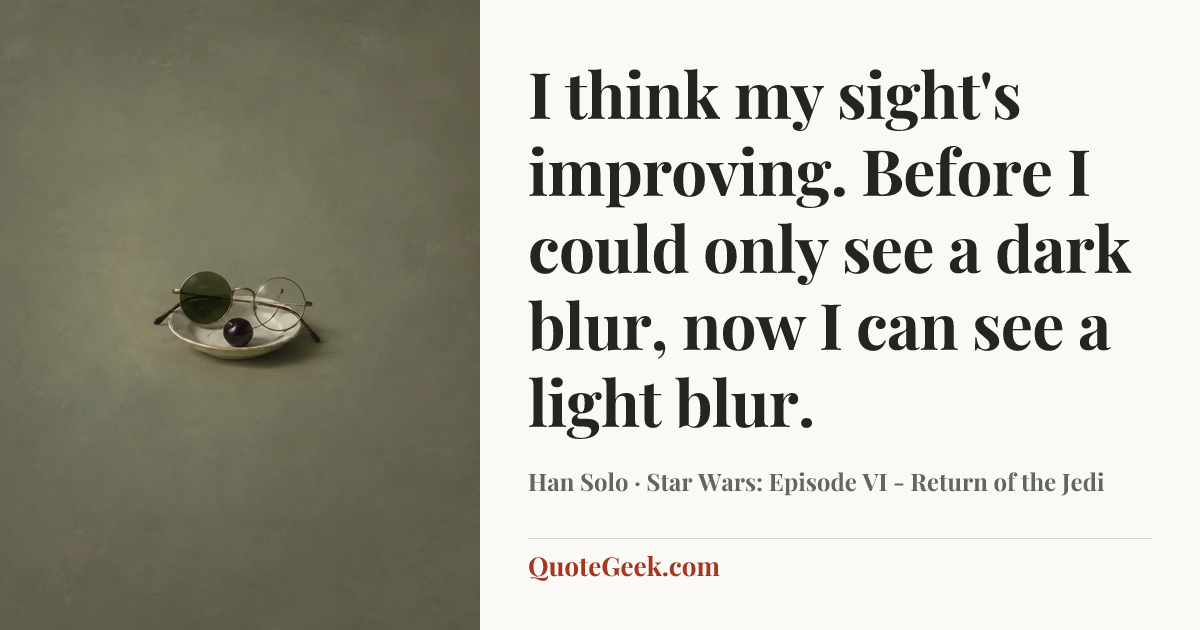 “I think my sight's improving. Before I could only see a dark blur, now I can see a light blur.” — Han Solo · Star Wars: Episode VI - Return of the Jedi. Illustrated QuoteGeek card.