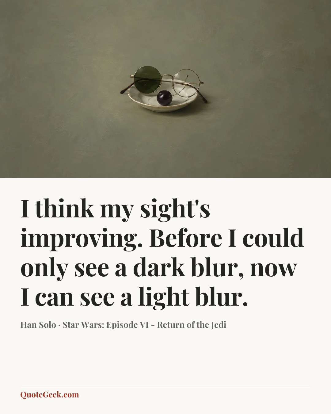 “I think my sight's improving. Before I could only see a dark blur, now I can see a light blur.” — Han Solo · Star Wars: Episode VI - Return of the Jedi. Illustrated QuoteGeek card.