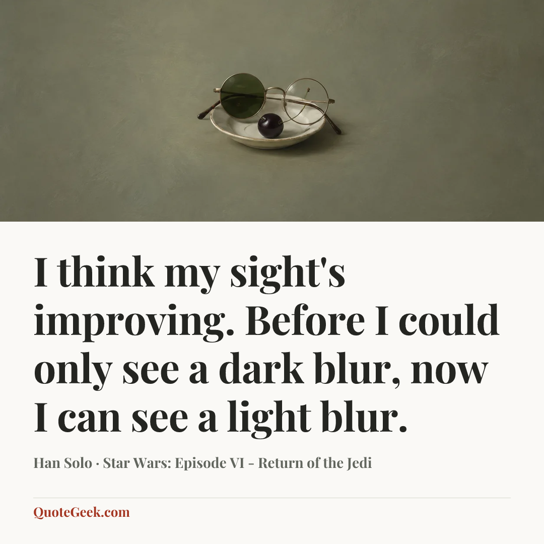 “I think my sight's improving. Before I could only see a dark blur, now I can see a light blur.” — Han Solo · Star Wars: Episode VI - Return of the Jedi. Illustrated QuoteGeek card.