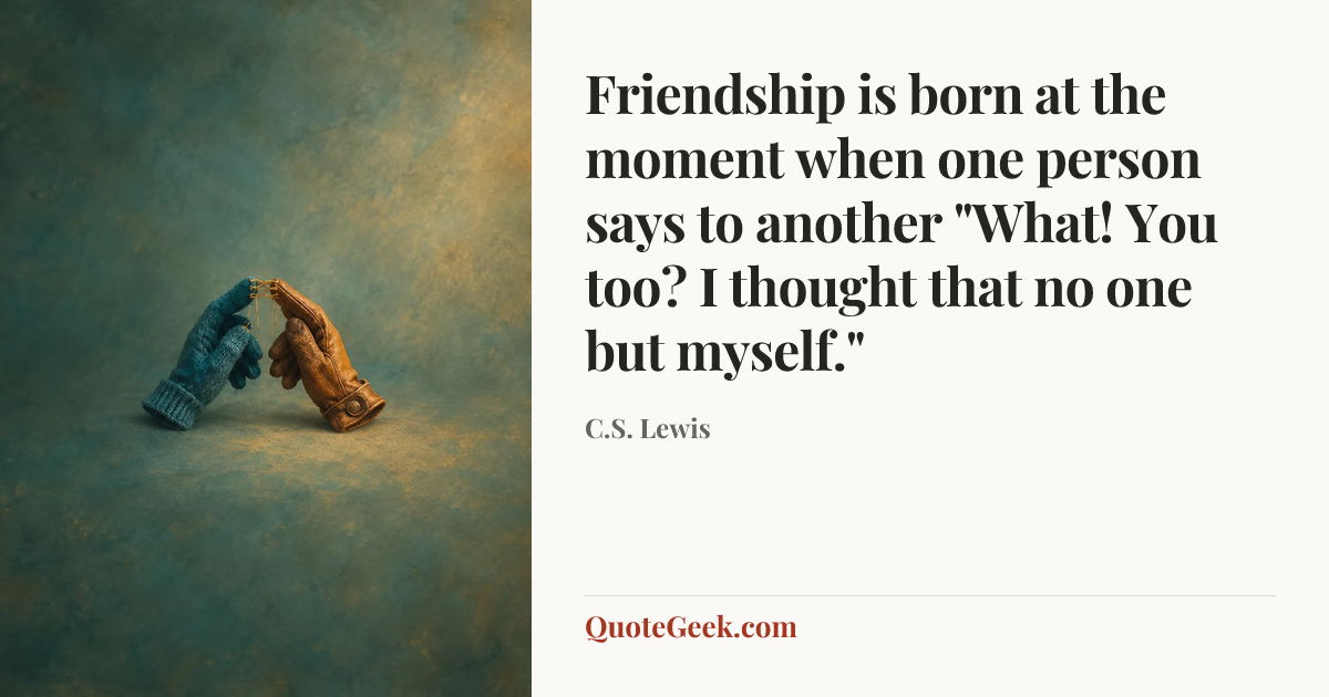 “Friendship is born at the moment when one person says to another "What! You too? I thought that no one but myself."” — C.S. Lewis. Illustrated QuoteGeek card.