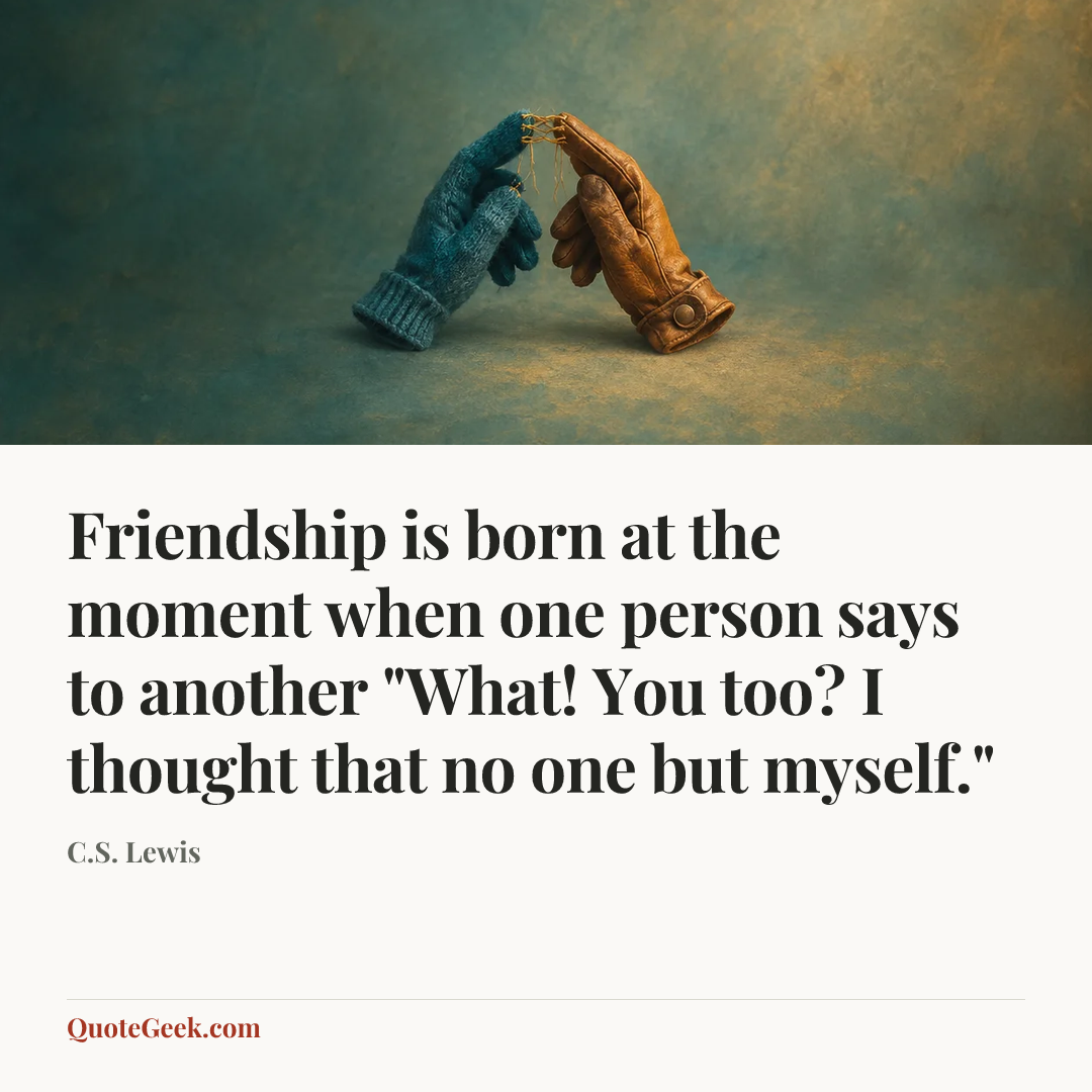“Friendship is born at the moment when one person says to another "What! You too? I thought that no one but myself."” — C.S. Lewis. Illustrated QuoteGeek card.