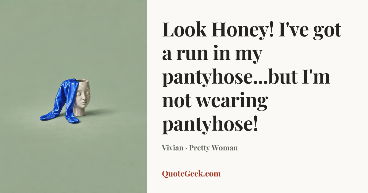 “Look Honey! I've got a run in my pantyhose...but I'm not wearing pantyhose!” — Vivian · Pretty Woman. Illustrated QuoteGeek card.